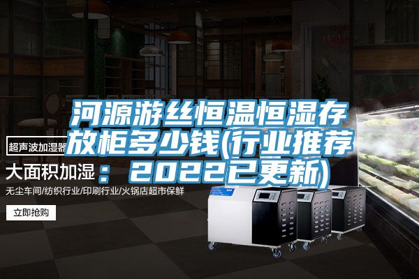河源遊絲恒溫恒濕存放櫃多少錢(行業推薦：2022已更新)