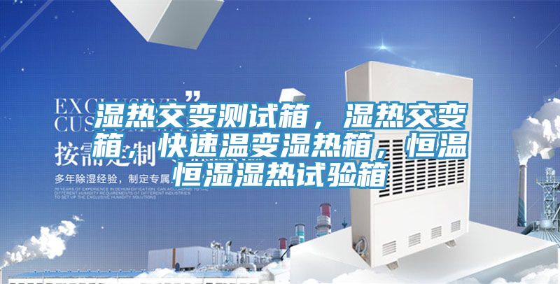 濕熱交變測試箱，濕熱交變箱，快速溫變濕熱箱，恒溫恒濕濕熱試驗箱