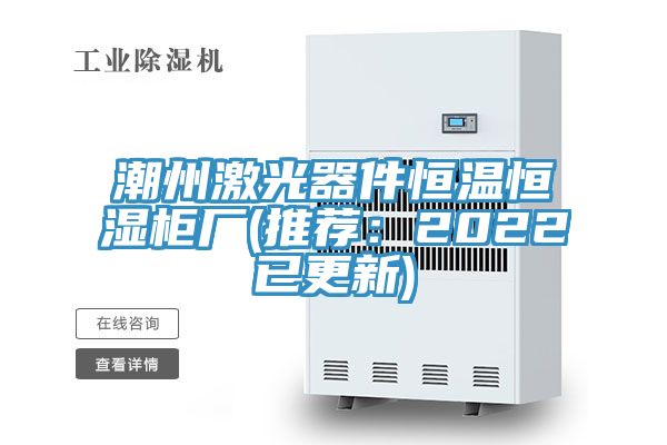 潮州激光器件恒溫恒濕櫃廠(推薦：2022已更新)