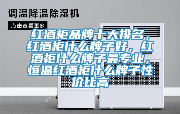 紅酒櫃品牌十大排名，紅酒櫃什麽牌子好，紅酒櫃什麽牌子最專業，恒溫紅酒櫃什麽牌子性價比高