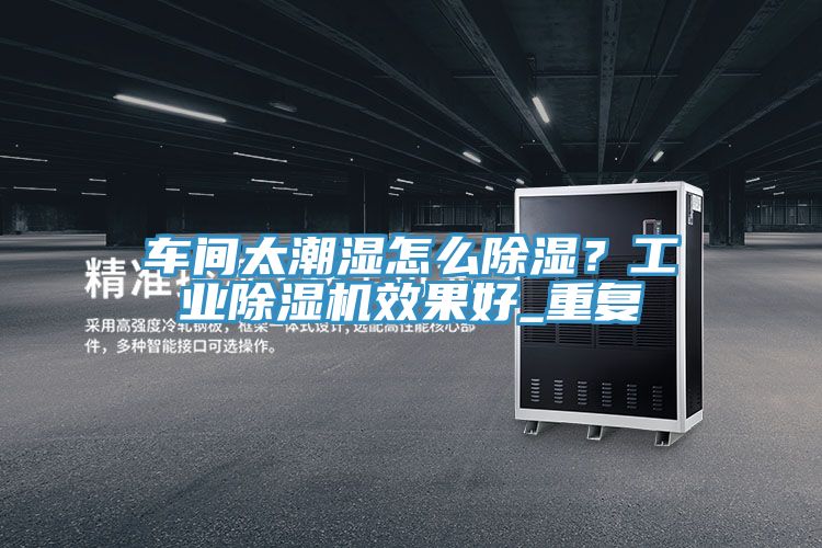 車間太潮濕怎麽除濕？工業草莓小视频黄色效果好_重複