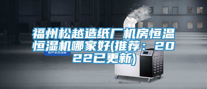 福州鬆越造紙廠機房恒溫恒濕機哪家好(推薦：2022已更新)